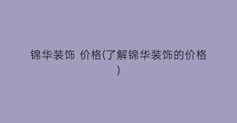 锦华装饰 价格(了解锦华装饰的价格)